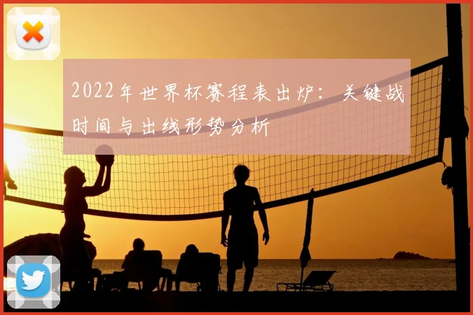 2022年世界杯赛程表出炉：关键战时间与出线形势分析