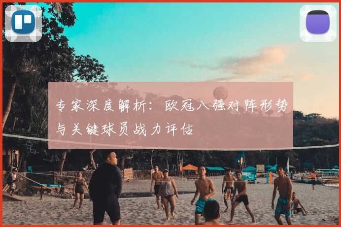 专家深度解析：欧冠八强对阵形势与关键球员战力评估