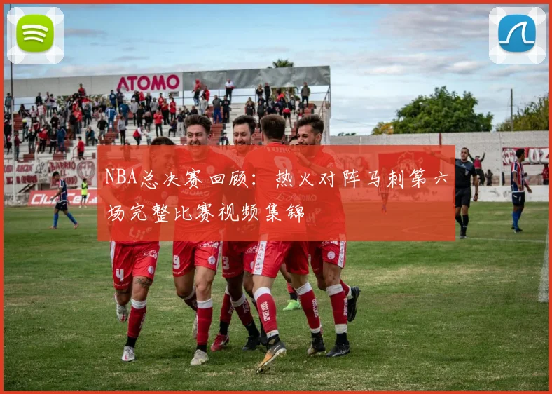 NBA总决赛回顾：热火对阵马刺第六场完整比赛视频集锦