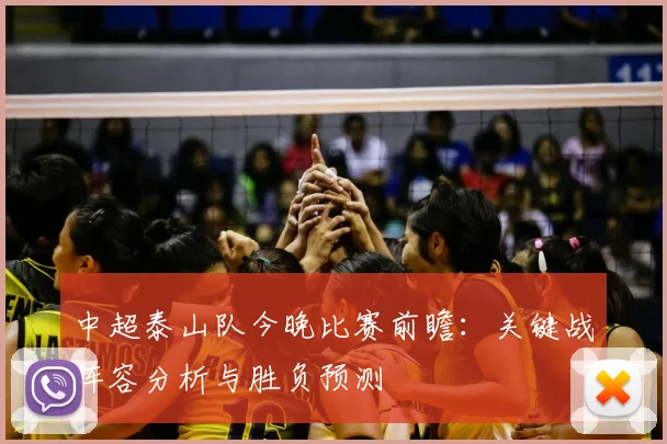 中超泰山队今晚比赛前瞻：关键战阵容分析与胜负预测