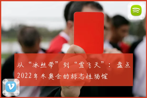 从“冰丝带”到“雪飞天”：盘点2022年冬奥会的标志性场馆