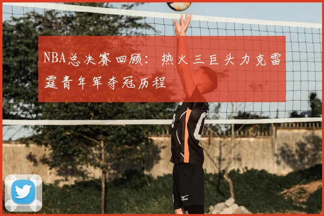 NBA总决赛回顾：热火三巨头力克雷霆青年军夺冠历程