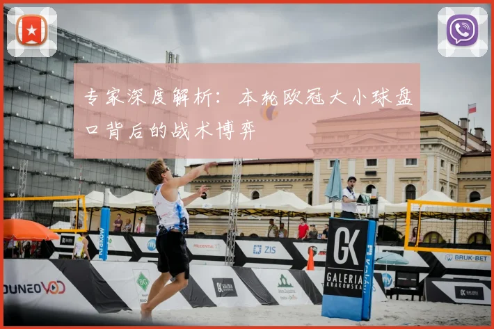 专家深度解析：本轮欧冠大小球盘口背后的战术博弈