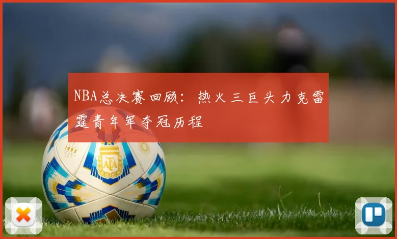 NBA总决赛回顾：热火三巨头力克雷霆青年军夺冠历程