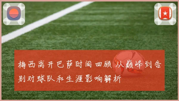 梅西离开巴萨时间回顾 从巅峰到告别对球队和生涯影响解析