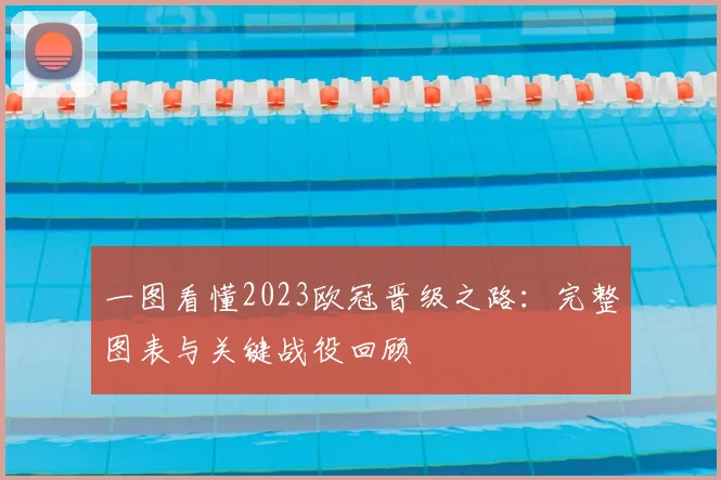 一图看懂2023欧冠晋级之路：完整图表与关键战役回顾